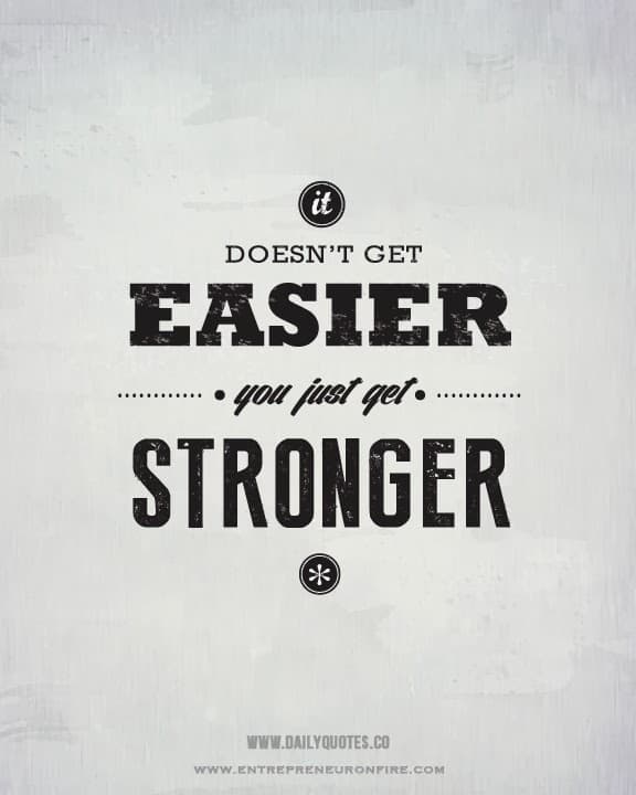 it doesn't get easier you get stronger