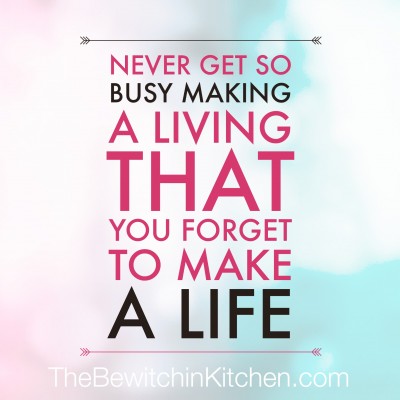 Never get so busy making a living that you forget to make a life