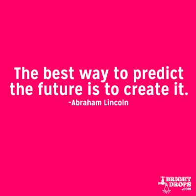 The best way to predict the future is to create it.